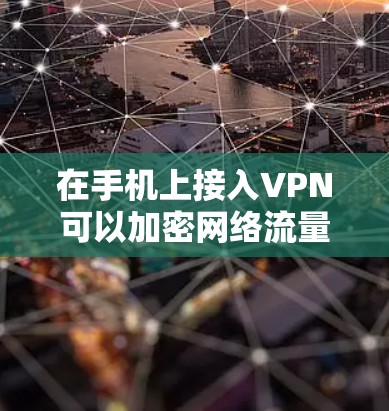 在手机上接入VPN可以加密网络流量、保护隐私或访问受限制的内容。以下是详细步骤和注意事项