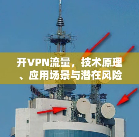 开VPN流量,技术原理、应用场景与潜在风险 开VPN流量,技术原理、应用场景与潜在风险