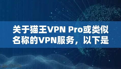 关于猫王VPN Pro或类似名称的VPN服务,以下是需要注意的关键信息和建议