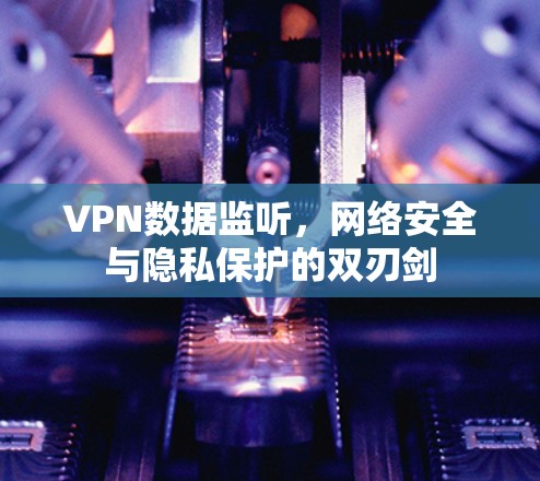 VPN数据监听,网络安全与隐私保护的双刃剑 VPN数据监听,网络安全与隐私保护的双刃剑