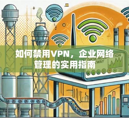 如何禁用VPN,企业网络管理的实用指南 如何禁用VPN,企业网络管理的实用指南