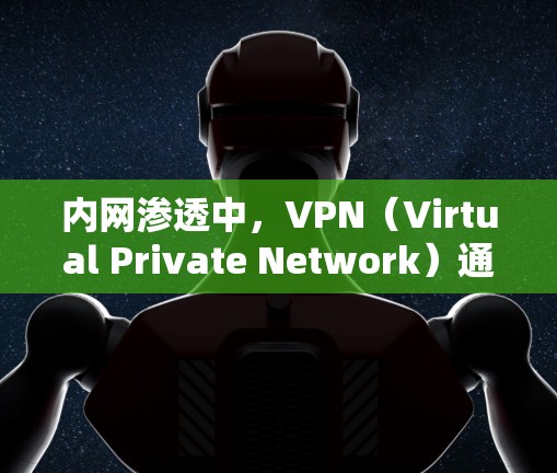 内网渗透中，VPN（Virtual Private Network）通常扮演两种角色，攻击者的跳板或防御者的安全通道。以下是针对这两种场景的技术分析和注意事项