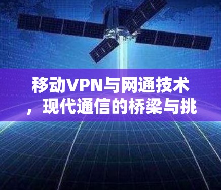 移动VPN与网通技术,现代通信的桥梁与挑战