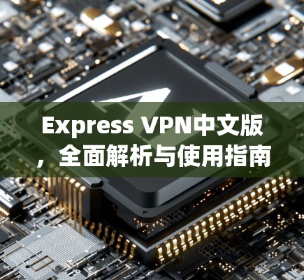 Express VPN中文版,全面解析与使用指南