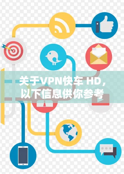 关于VPN快车 HD，以下信息供你参考