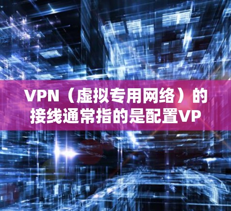 VPN(虚拟专用网络)的接线通常指的是配置VPN连接,而非物理接线。以下是常见场景的配置方法,分为客户端设置和路由器设置两类 VPN(虚拟专用网络)的接线通常指的是配置VPN连接,而非物理接线。以下是常见场景的配置方法,分为客户端设置和路由器设置两类