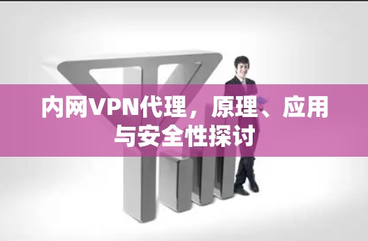 内网VPN代理，原理、应用与安全性探讨
