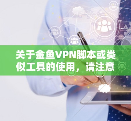 关于金鱼VPN脚本或类似工具的使用,请注意以下几点重要信息