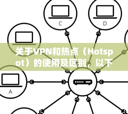 关于VPN和热点(Hotspot)的使用及区别,以下是详细解答