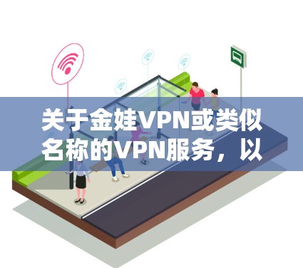 关于金娃VPN或类似名称的VPN服务,以下是需要注意的重要信息